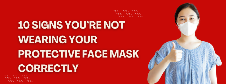 10 Signs You’re Not Wearing Your Protective Face Mask Correctly